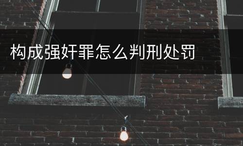 构成强奸罪怎么判刑处罚