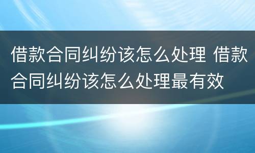 借款合同纠纷该怎么处理 借款合同纠纷该怎么处理最有效