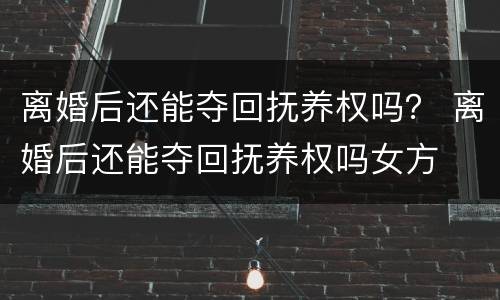 离婚后还能夺回抚养权吗？ 离婚后还能夺回抚养权吗女方