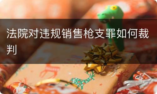法院对违规销售枪支罪如何裁判