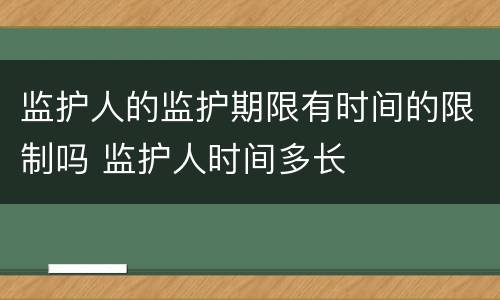 监护人的监护期限有时间的限制吗 监护人时间多长