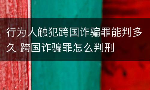 行为人触犯跨国诈骗罪能判多久 跨国诈骗罪怎么判刑