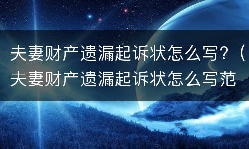夫妻财产遗漏起诉状怎么写?（夫妻财产遗漏起诉状怎么写范文）