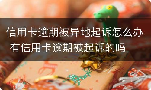 信用卡逾期被异地起诉怎么办 有信用卡逾期被起诉的吗
