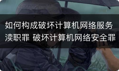 如何构成破坏计算机网络服务渎职罪 破坏计算机网络安全罪