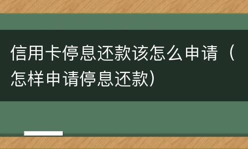 信用卡停息还款该怎么申请（怎样申请停息还款）