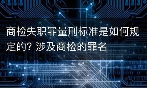 商检失职罪量刑标准是如何规定的? 涉及商检的罪名