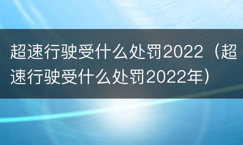 超速行驶受什么处罚2022（超速行驶受什么处罚2022年）