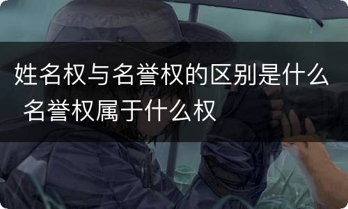 姓名权与名誉权的区别是什么 名誉权属于什么权