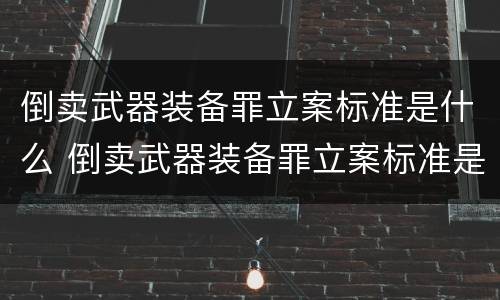 倒卖武器装备罪立案标准是什么 倒卖武器装备罪立案标准是什么规定