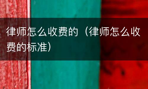律师怎么收费的（律师怎么收费的标准）