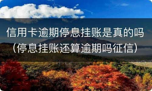 信用卡逾期停息挂账是真的吗（停息挂账还算逾期吗征信）