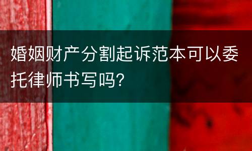 婚姻财产分割起诉范本可以委托律师书写吗？