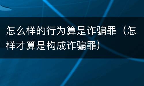 怎么样的行为算是诈骗罪（怎样才算是构成诈骗罪）