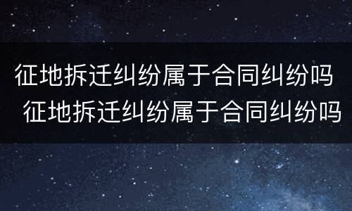 征地拆迁纠纷属于合同纠纷吗 征地拆迁纠纷属于合同纠纷吗