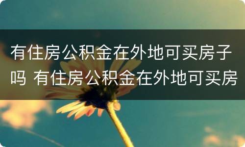 有住房公积金在外地可买房子吗 有住房公积金在外地可买房子吗