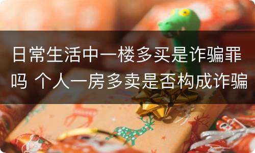 日常生活中一楼多买是诈骗罪吗 个人一房多卖是否构成诈骗