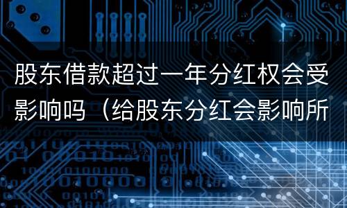 股东借款超过一年分红权会受影响吗（给股东分红会影响所有者权益吗?）