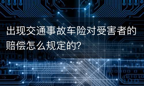出现交通事故车险对受害者的赔偿怎么规定的？