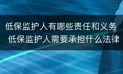 低保监护人有哪些责任和义务 低保监护人需要承担什么法律责任