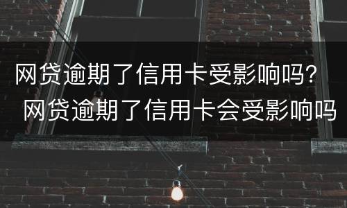 网贷逾期了信用卡受影响吗？ 网贷逾期了信用卡会受影响吗
