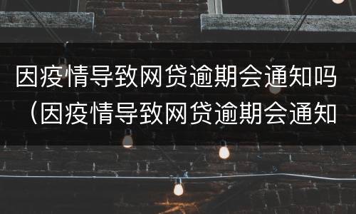 因疫情导致网贷逾期会通知吗（因疫情导致网贷逾期会通知吗）