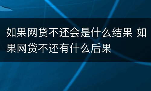 如果网贷不还会是什么结果 如果网贷不还有什么后果