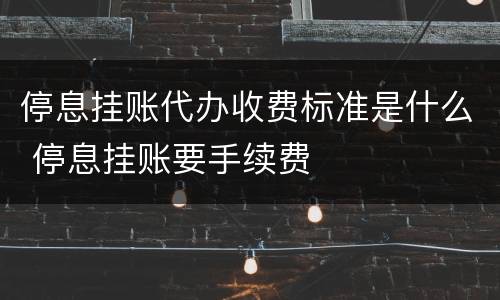 停息挂账代办收费标准是什么 停息挂账要手续费