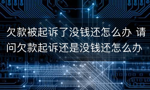 欠款被起诉了没钱还怎么办 请问欠款起诉还是没钱还怎么办