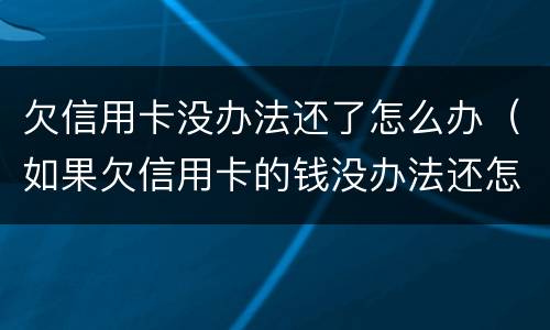 欠信用卡没办法还了怎么办（如果欠信用卡的钱没办法还怎么办）