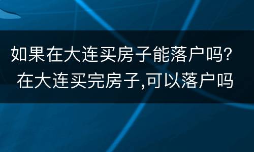 如果在大连买房子能落户吗？ 在大连买完房子,可以落户吗?