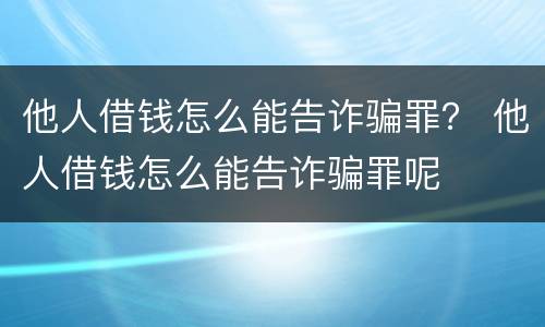 他人借钱怎么能告诈骗罪？ 他人借钱怎么能告诈骗罪呢