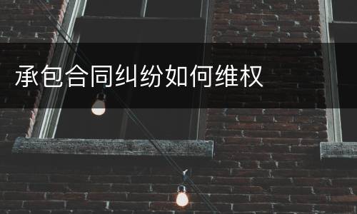 承包合同纠纷如何维权