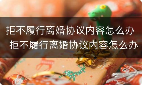 拒不履行离婚协议内容怎么办 拒不履行离婚协议内容怎么办呢