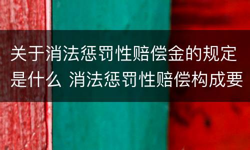 关于消法惩罚性赔偿金的规定是什么 消法惩罚性赔偿构成要件