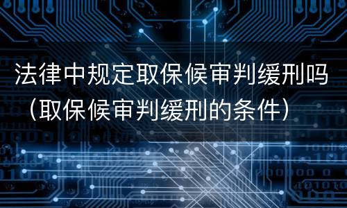 法律中规定取保候审判缓刑吗（取保候审判缓刑的条件）