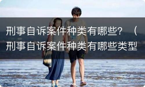 刑事自诉案件种类有哪些？（刑事自诉案件种类有哪些类型）