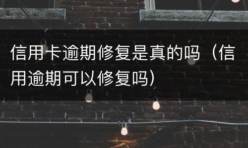 信用卡逾期修复是真的吗（信用逾期可以修复吗）