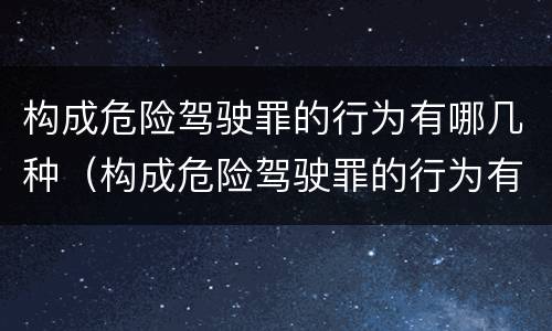 构成危险驾驶罪的行为有哪几种（构成危险驾驶罪的行为有哪几种处罚）