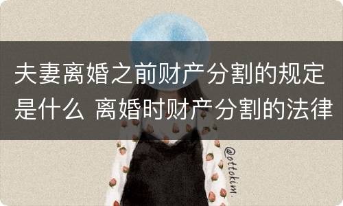 夫妻离婚之前财产分割的规定是什么 离婚时财产分割的法律规定