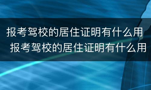 报考驾校的居住证明有什么用 报考驾校的居住证明有什么用吗