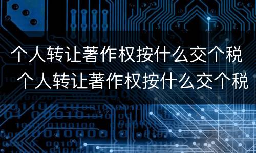 个人转让著作权按什么交个税 个人转让著作权按什么交个税的