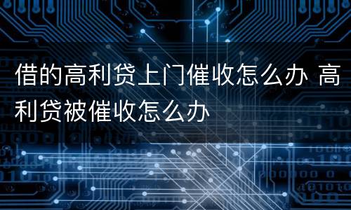 借的高利贷上门催收怎么办 高利贷被催收怎么办