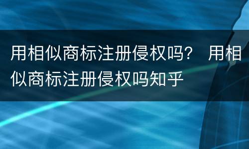 用相似商标注册侵权吗？ 用相似商标注册侵权吗知乎