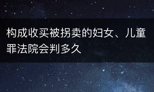 构成收买被拐卖的妇女、儿童罪法院会判多久
