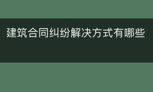 建筑合同纠纷解决方式有哪些