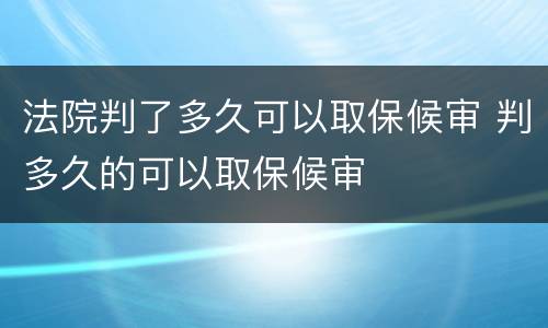 法院判了多久可以取保候审 判多久的可以取保候审