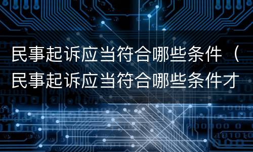 民事起诉应当符合哪些条件（民事起诉应当符合哪些条件才能起诉）
