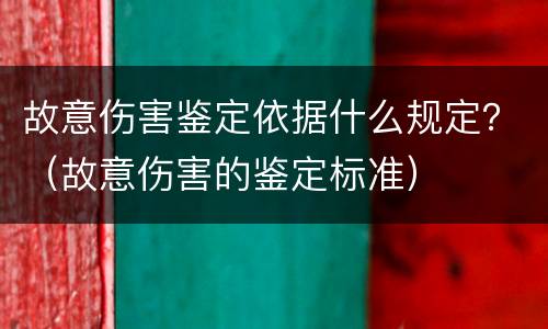 故意伤害鉴定依据什么规定？（故意伤害的鉴定标准）