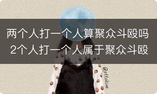 两个人打一个人算聚众斗殴吗 2个人打一个人属于聚众斗殴吗